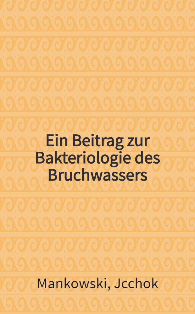 Ein Beitrag zur Bakteriologie des Bruchwassers : Inaug.-Diss. verfasst und der ... Bayerischen Julius-Maximilians-Universit&auml;t zu W&uuml;rzburg ..