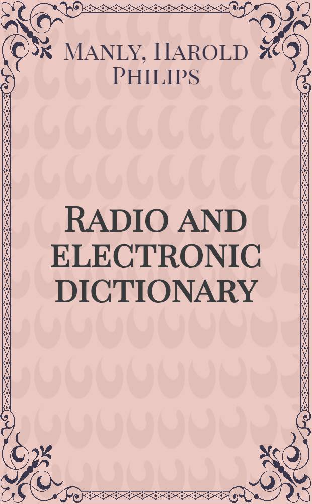 Radio and electronic dictionary; radio transmission and reception, broadcasting, commercial communication, aviation, navigation, industrial control, photo-electricity and photocell applications : Sound pictures and public address systems. Television and telephotography. Electricity magnetism : 3800 words and terms : 550 illustrations
