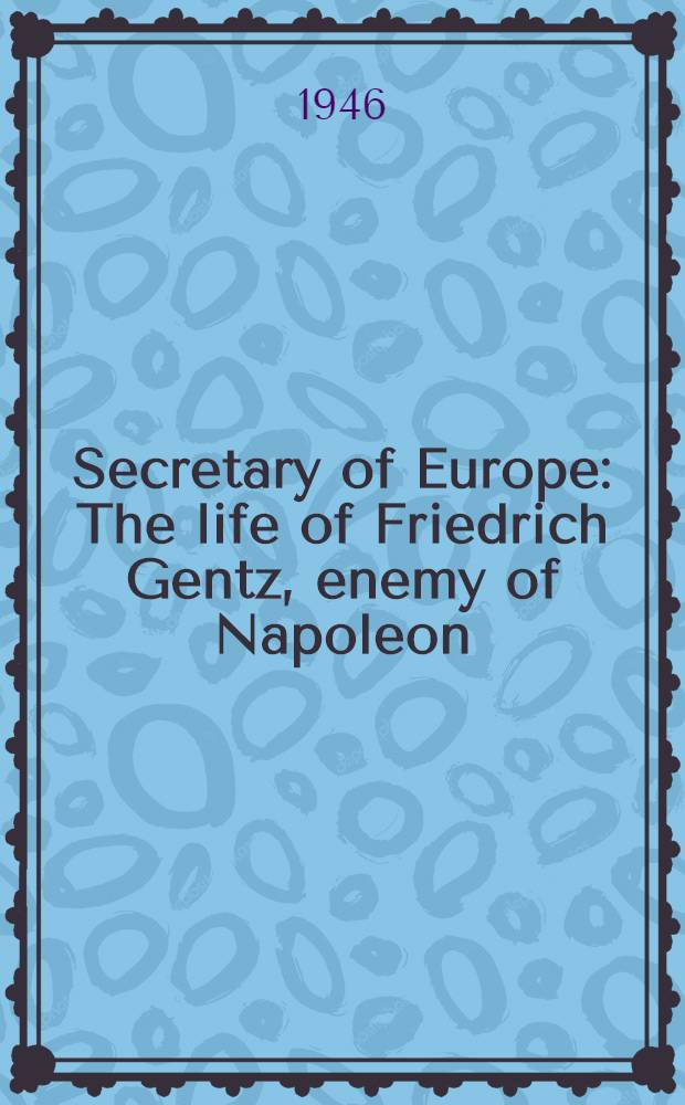 Secretary of Europe : The life of Friedrich Gentz, enemy of Napoleon
