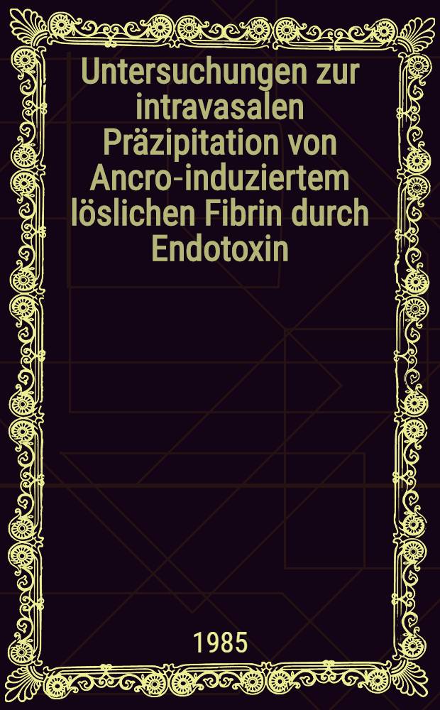 Untersuchungen zur intravasalen Präzipitation von Ancrod- induziertem löslichen Fibrin durch Endotoxin : Inaug.-Diss