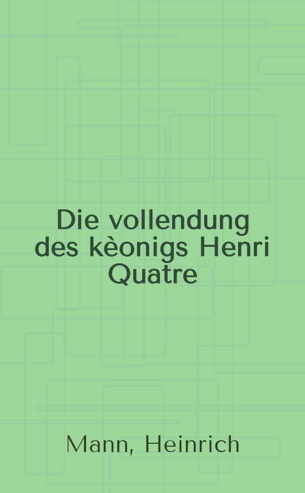 Die vollendung des kèonigs Henri Quatre : Roman