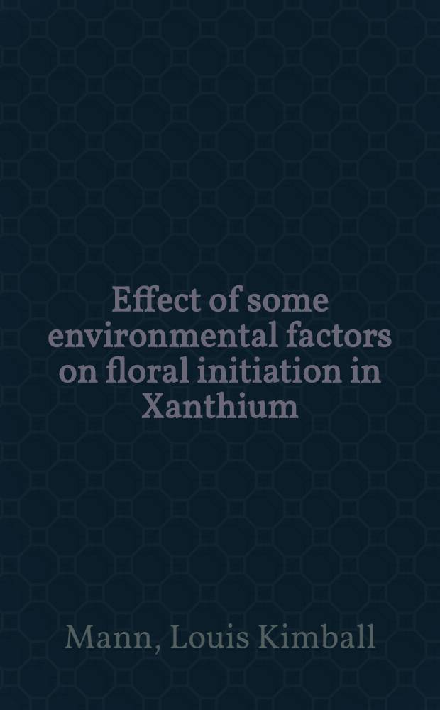 Effect of some environmental factors on floral initiation in Xanthium : A diss. submitted to the Faculty of the Division of the biological sciences ..