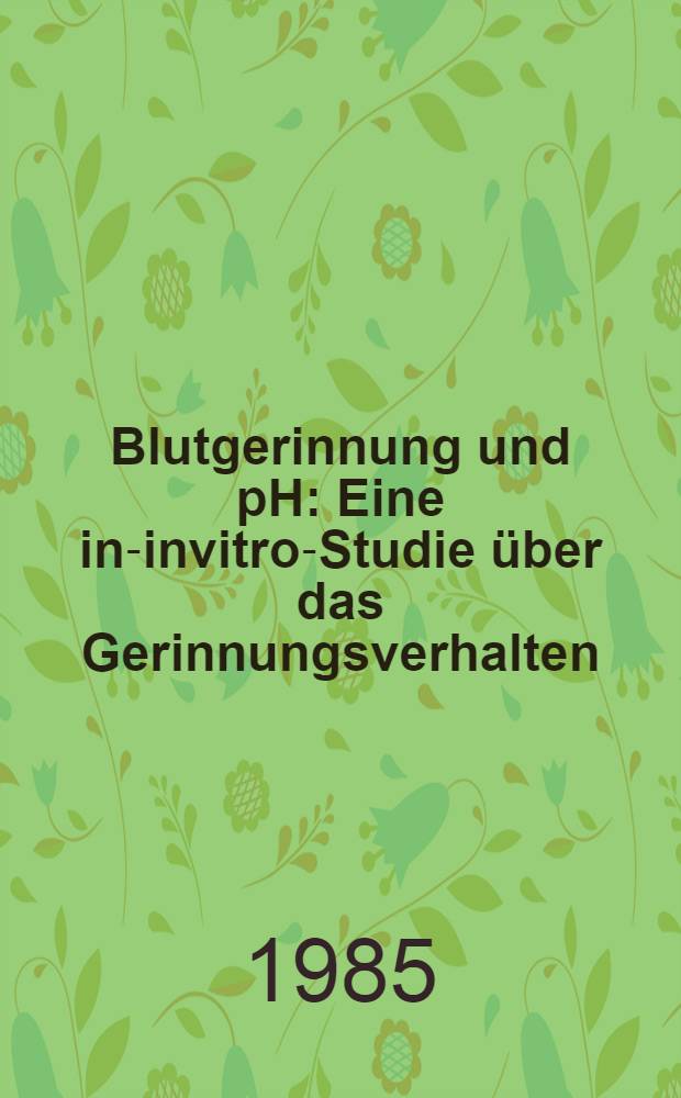 Blutgerinnung und pH : Eine in-invitro-Studie über das Gerinnungsverhalten (I. und II. Phase) bei isolierter Erhöhung der H⁺-Ionenkonzentration im Plasma : Inaug.-Diss