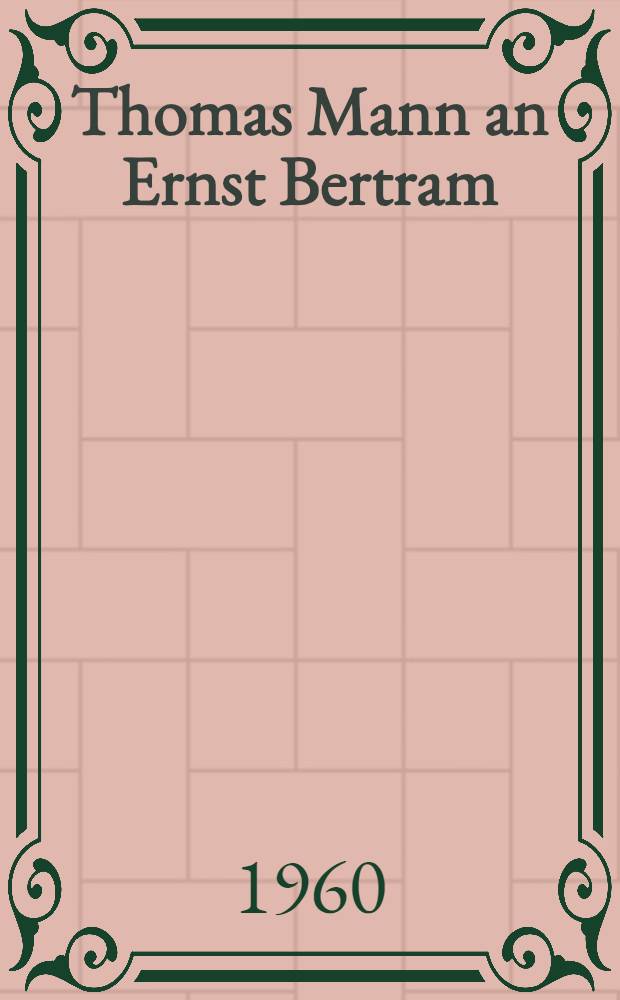 Thomas Mann an Ernst Bertram : Briefe aus den Jahren 1910-1955