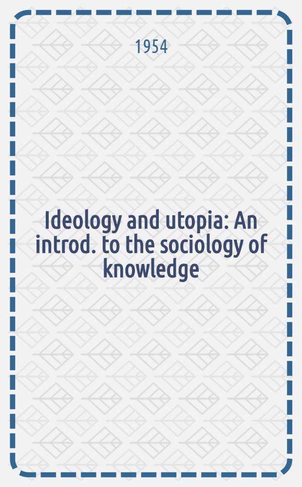 Ideology and utopia : An introd. to the sociology of knowledge : Transl. from the German