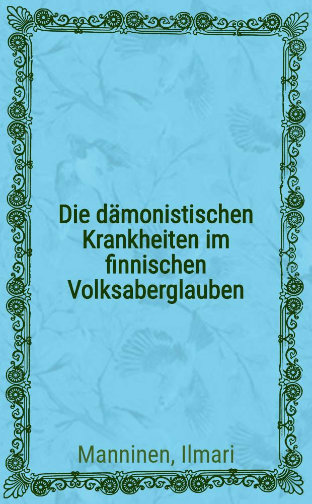 Die d&auml;monistischen Krankheiten im finnischen Volksaberglauben : Vergleichende volksmedizinische Untersuchung