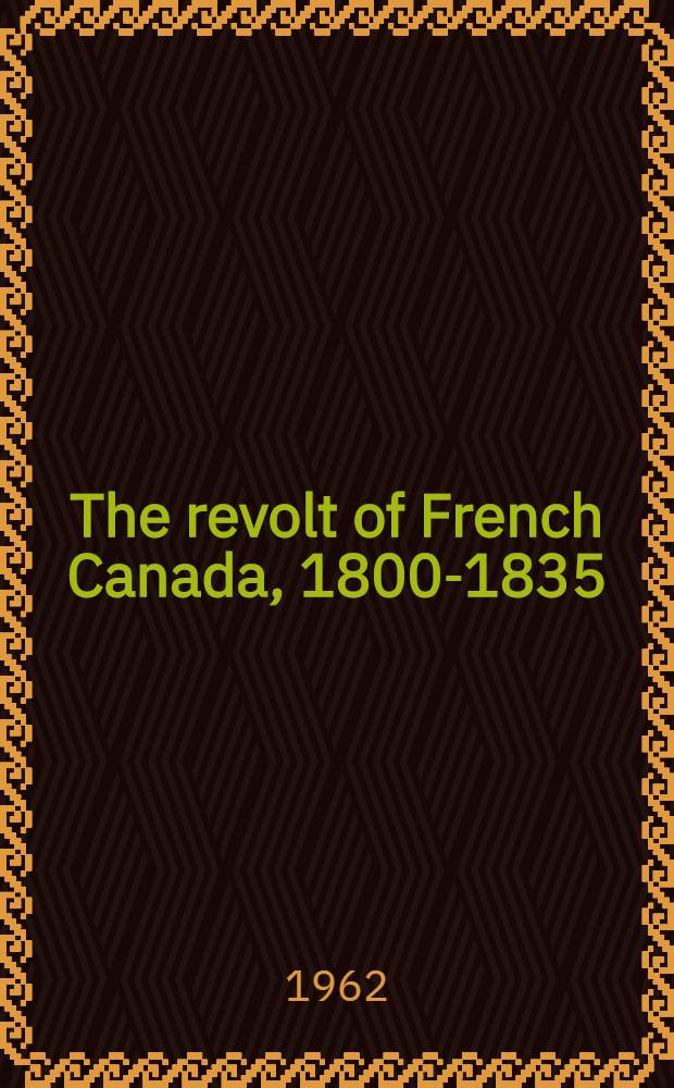 The revolt of French Canada, 1800-1835 : A chapter in the history of the British Commonwealth