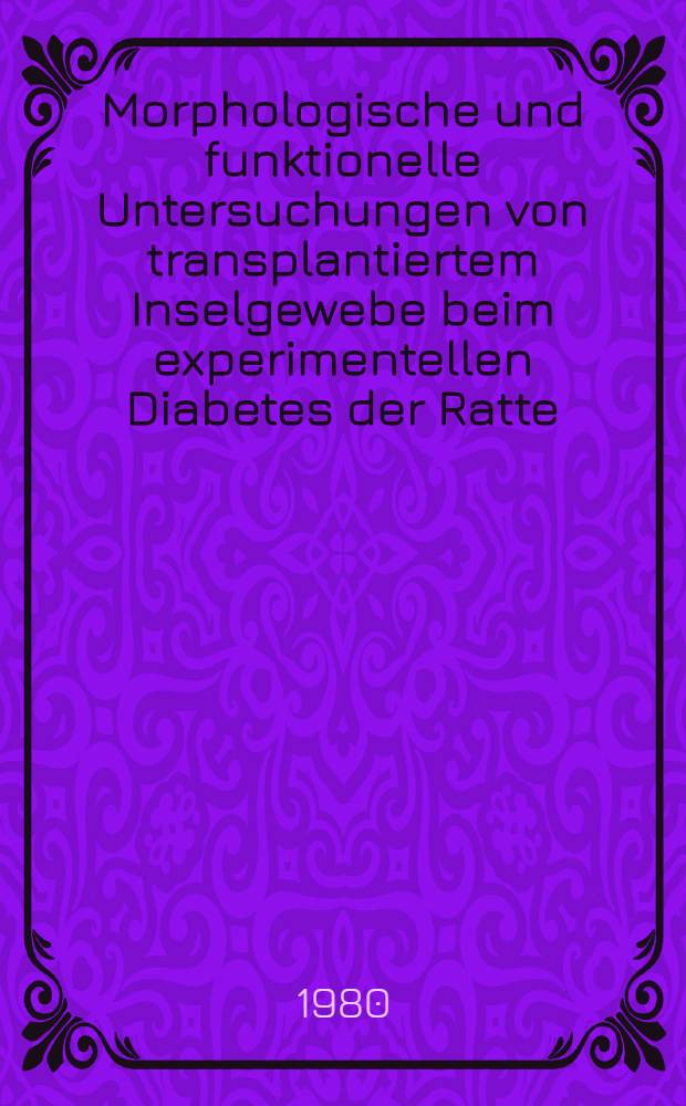 Morphologische und funktionelle Untersuchungen von transplantiertem Inselgewebe beim experimentellen Diabetes der Ratte (Syngenes System) : Inaug.-Diss