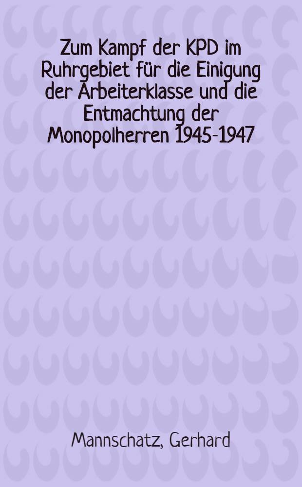 Zum Kampf der KPD im Ruhrgebiet f&uuml;r die Einigung der Arbeiterklasse und die Entmachtung der Monopolherren 1945-1947
