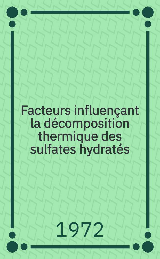 Facteurs influençant la décomposition thermique des sulfates hydratés : Application à la série des aluns : Cristallochimie et essai de classification des sels doubles obtenus par déshydratation des aluns des éléments du groupe III b. : Thèse ..
