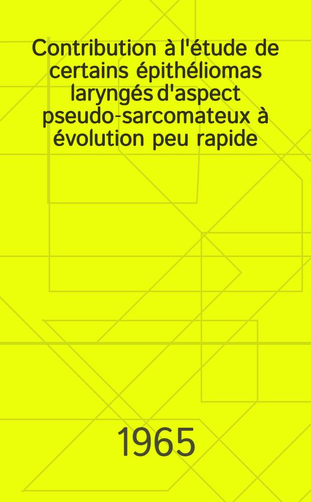 Contribution à l'étude de certains épithéliomas laryngés d'aspect pseudo-sarcomateux à évolution peu rapide (carcinomes fusocellulaires du larynx) : Thèse ..