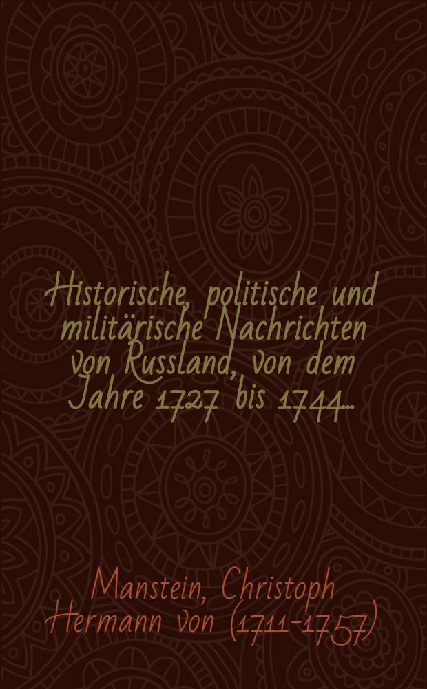 Historische, politische und militärische Nachrichten von Russland, von dem Jahre 1727 bis 1744 ...