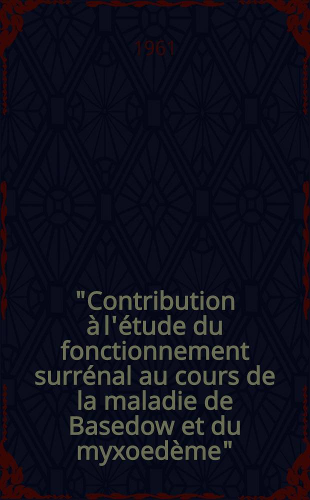 "Contribution à l'étude du fonctionnement surrénal au cours de la maladie de Basedow et du myxoedème" : Thèse ..