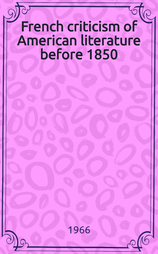 French criticism of American literature before 1850 : Thesis : Submitted ... in the Faculty of philosophy Columbia univ