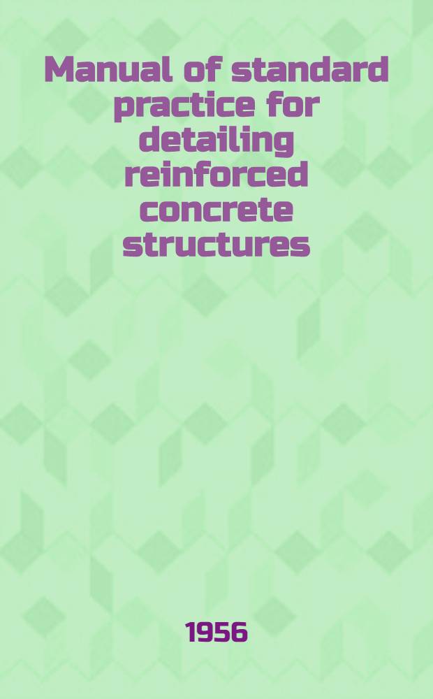 Manual of standard practice for detailing reinforced concrete structures (ACI 315-51) : Adopted as a standard of the Amer. concrete inst. Febr. 25, 1948, rev. Febr. 21, 1951, rev. ratified Apr. 5, 1951 : With the cooperation of the Concrete reinforcing steel inst