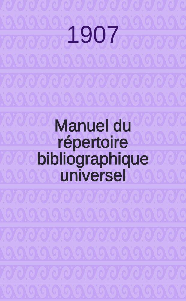 ... Manuel du r&eacute;pertoire bibliographique universel : Organisation - &Eacute;tat des travaux - R&egrave;gles - Classifications