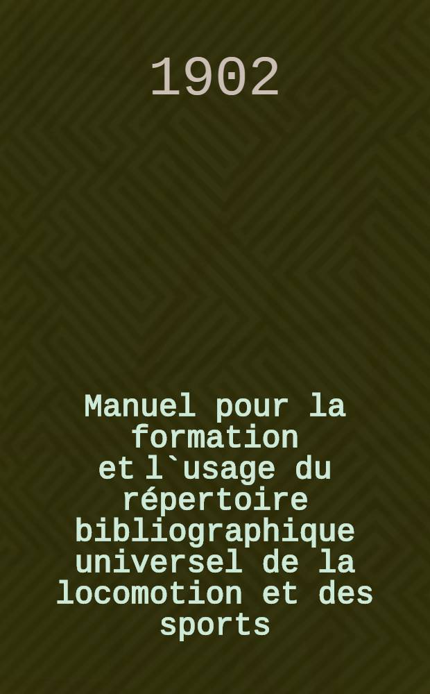 Manuel pour la formation et l`usage du r&eacute;pertoire bibliographique universel de la locomotion et des sports (tourisme, cyclisme et automobilisme) : &Eacute;tabli d'apr&egrave;s la classification bibliographique d&eacute;cimale