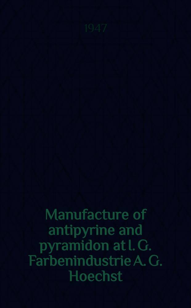Manufacture of antipyrine and pyramidon at I. G. Farbenindustrie A. G. Hoechst