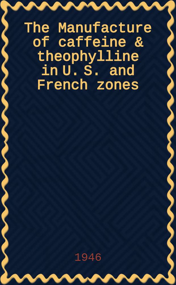 The Manufacture of caffeine & theophylline in U. S. and French zones
