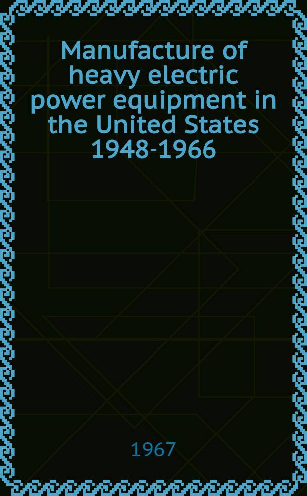 Manufacture of heavy electric power equipment in the United States 1948-1966