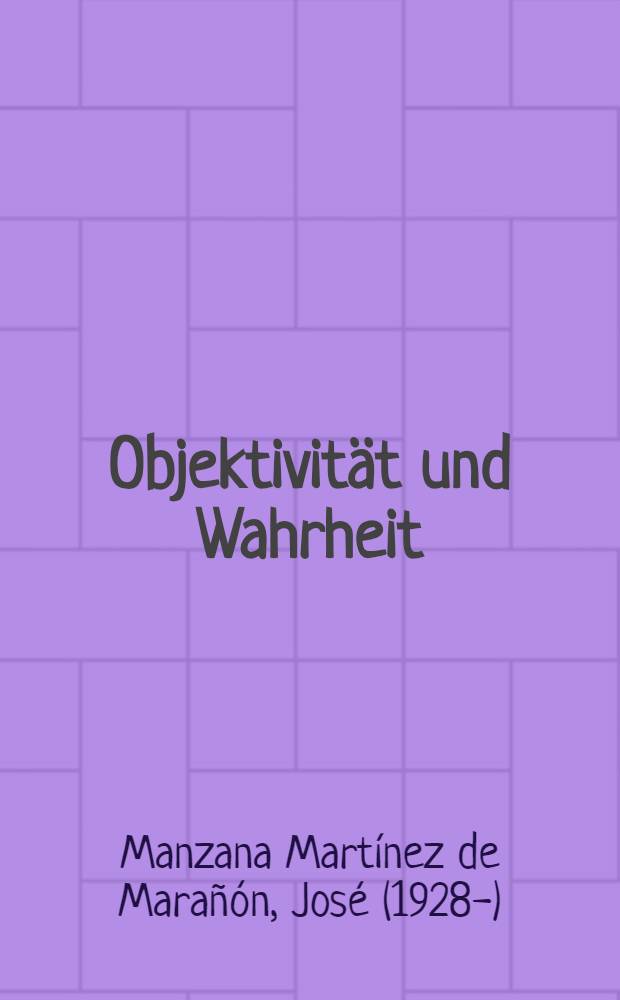 Objektivit&auml;t und Wahrheit : Versuch einer transzendentalen Begr&uuml;ndung der objektiven Wahrheitssetzung : Inaug.-Diss. zur Erlangung des Doktorgrades ... der ... Univ. zu M&uuml;nchen