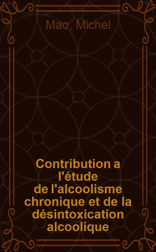Contribution a l'&eacute;tude de l'alcoolisme chronique et de la d&eacute;sintoxication alcoolique : Th&egrave;se pour le doctorat en m&eacute;d : Dipl&ocirc;me d'&Eacute;tat