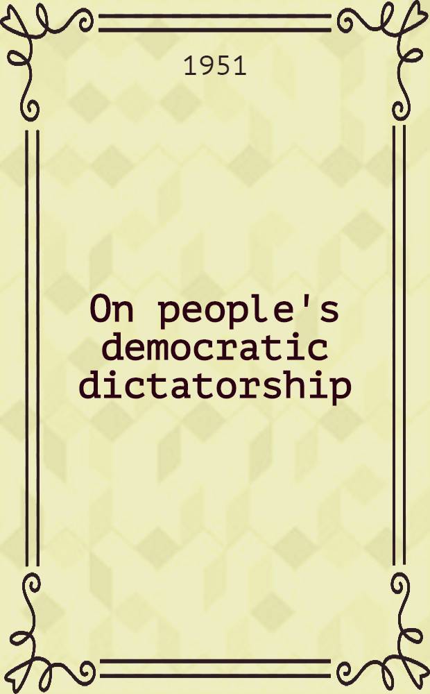 On people's democratic dictatorship : Together with his two speeches delivered at the Preparatory committee meeting and the First plenary session of the Chinese peoples political consultative conference