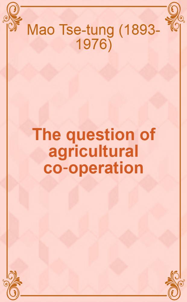 The question of agricultural co-operation : ... A report delivered by Mao Tse-tung at a meeting of secretaries of provincial, municipal and autonomous region committees of the Communist party of China on July 31, 1955 ... : Transl. ... from the Chinese text of the 1st ed. ...