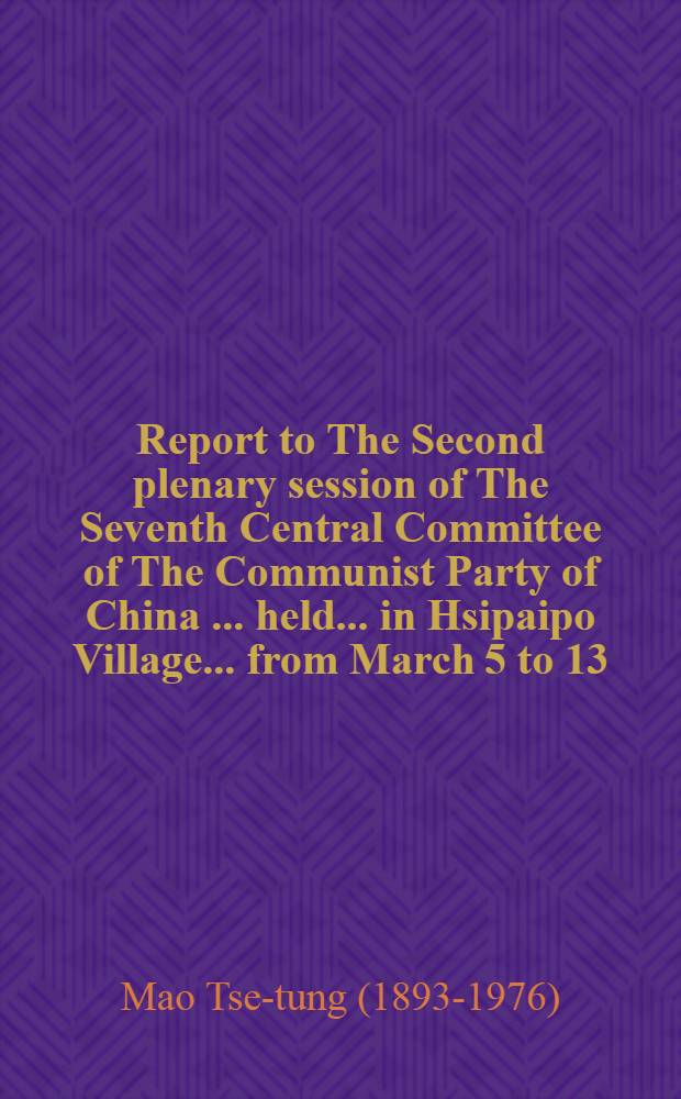 Report to The Second plenary session of The Seventh Central Committee of The Communist Party of China [... held ... in Hsipaipo Village ... from March 5 to 13, 1949]