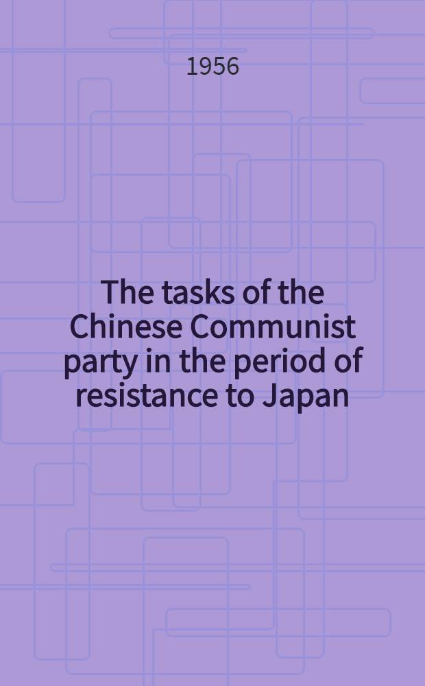 The tasks of the Chinese Communist party in the period of resistance to Japan : A report delivered at the national conference of the Communist party of China, held in Yenan, May 1937 : Engl. transl. ... from the Chinese text. 1st ed.