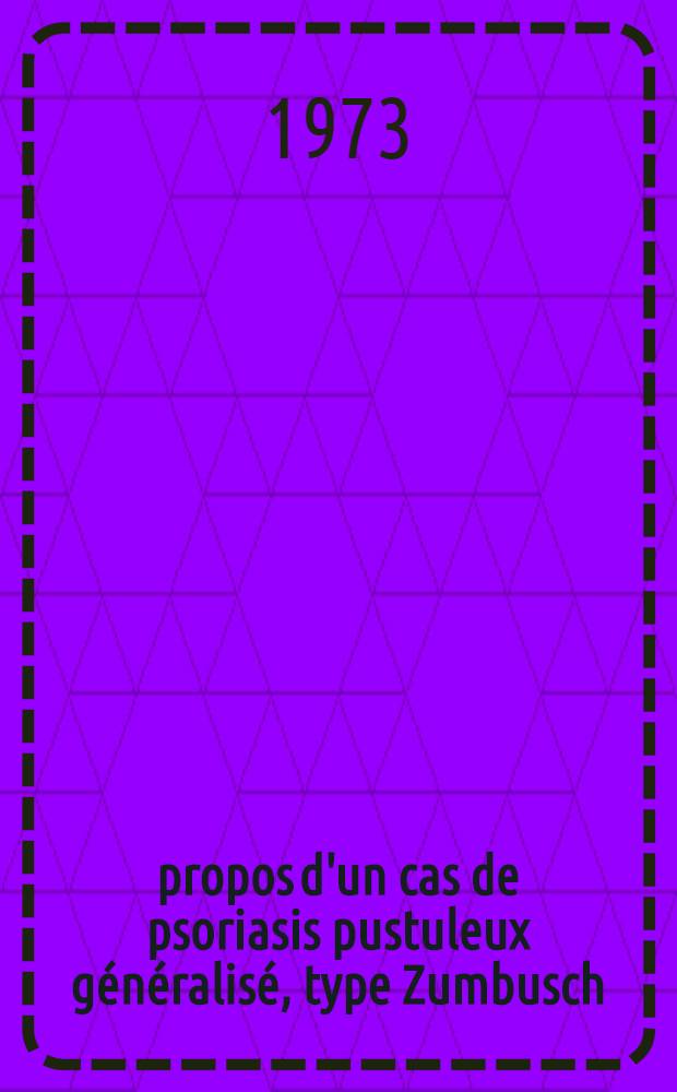 À propos d'un cas de psoriasis pustuleux généralisé, type Zumbusch