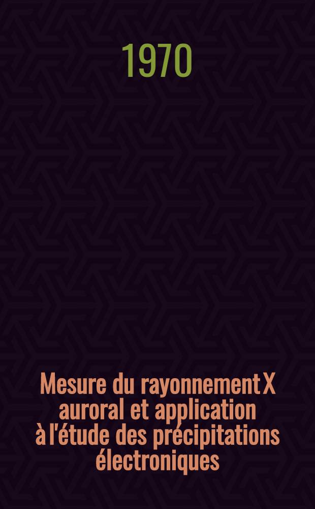 Mesure du rayonnement X auroral et application &agrave; l'&eacute;tude des pr&eacute;cipitations &eacute;lectroniques : Th&egrave;se pr&eacute;s. &agrave; la Fac. des sciences de l'Univ. de Toulouse ..
