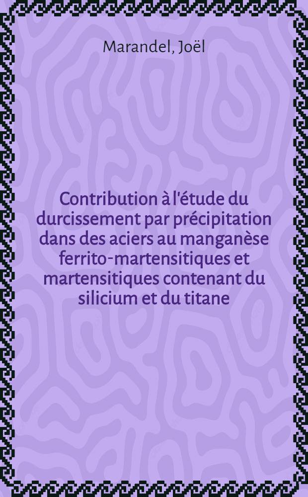 Contribution à l'étude du durcissement par précipitation dans des aciers au manganèse ferrito-martensitiques et martensitiques contenant du silicium et du titane : Thèse ..