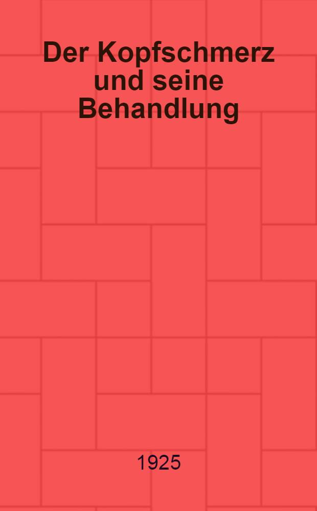 Der Kopfschmerz und seine Behandlung : Vortrag, gehalten im XIV Internationalen ärztlichen Fortbildungskursus am 29. Sept. 1924