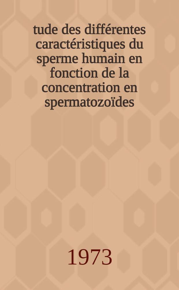 Étude des différentes caractéristiques du sperme humain en fonction de la concentration en spermatozoïdes : À propos de 3000 examens : Thèse ..