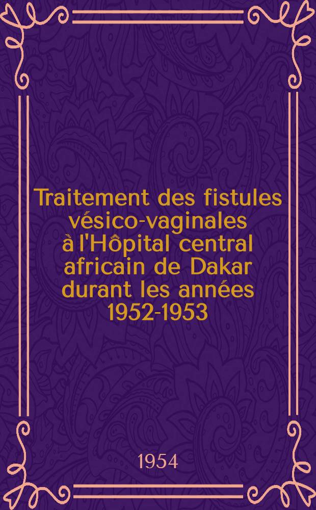 Traitement des fistules vésico-vaginales à l'Hôpital central africain de Dakar durant les années 1952-1953 : Thèse ..
