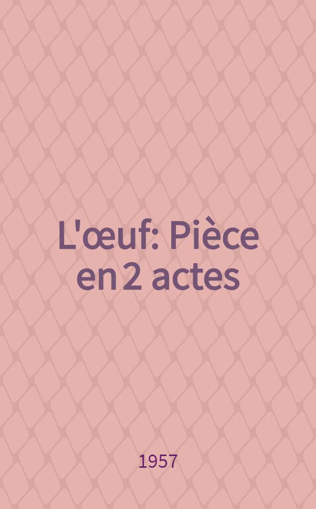 L'&oelig;uf : Pi&egrave;ce en 2 actes