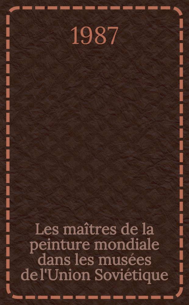 Les maîtres de la peinture mondiale dans les musées de l'Union Soviétique : Russie, Italie, France, Espagne, Anciens Pays-Bas, Flandre, Hollande, Angleterre, Allemagne, Autriche, Suisse : Album