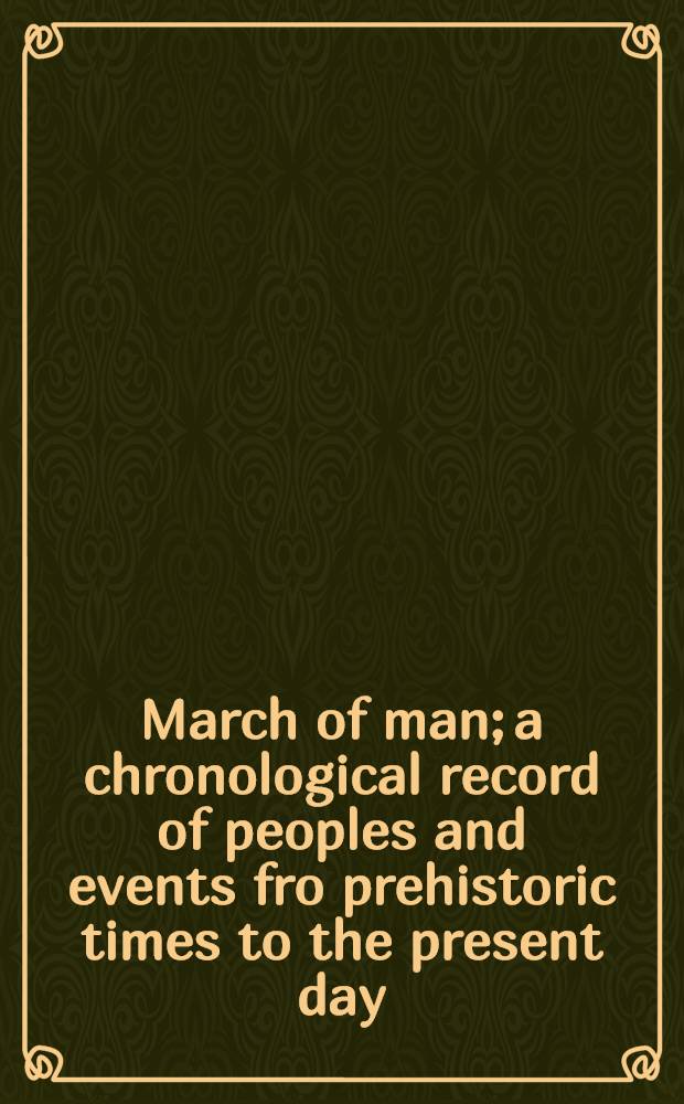 March of man; a chronological record of peoples and events fro prehistoric times to the present day : comprising a comparative time chart of universal history in seven sections, an historical atlas of 96 pages and 64 plates of illustration