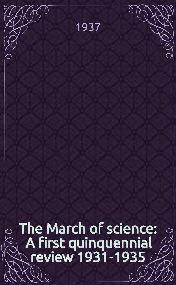 The March of science : A first quinquennial review 1931-1935 : Issued under the authority of the Council of the British association for the advancement of science