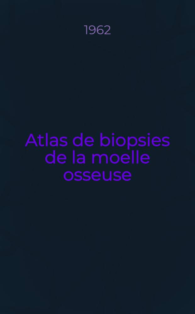 Atlas de biopsies de la moelle osseuse : Avec la collab. technique de m-me J. Lataillade