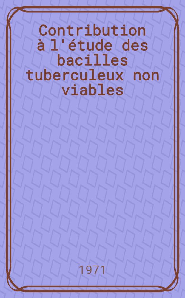 Contribution à l'étude des bacilles tuberculeux non viables : Thèse ..