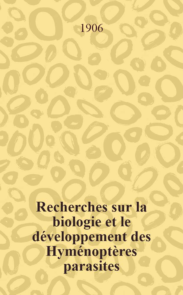 Recherches sur la biologie et le développement des Hyménoptères parasites