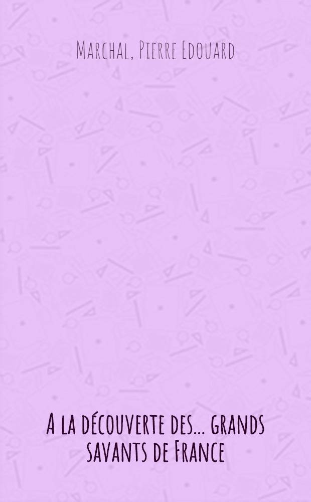 A la découverte des ... grands savants de France : 10 dessins inédits de A.-L. Fiévet