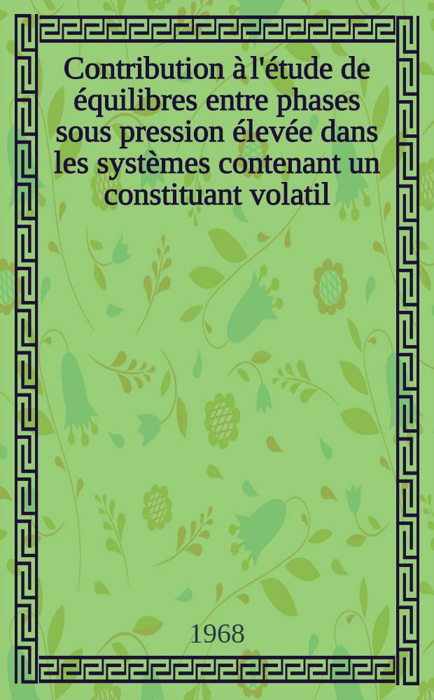 Contribution à l'étude de équilibres entre phases sous pression élevée dans les systèmes contenant un constituant volatil: 1-re thèse; Propositions données par la Faculté: 2-e thèse: Thèses présentées à la Faculté des sciences de l'Univ. de Lyon ... / par Alain Marchand