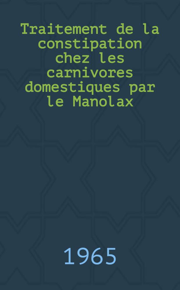 Traitement de la constipation chez les carnivores domestiques par le Manolax: (ester-2 bis-ethyl-propyl-propyl du butanedioïque) : Thèse ... présentée ... devant la Faculté mixte de médecine et de pharmacien de Toulouse