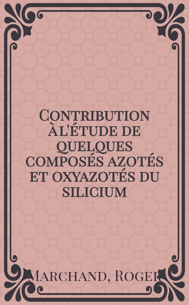 Contribution &agrave; l'&eacute;tude de quelques compos&eacute;s azot&eacute;s et oxyazot&eacute;s du silicium : Th&egrave;se pr&eacute;s. &agrave; la Fac. des sciences de l'Univ. de Rennes ..