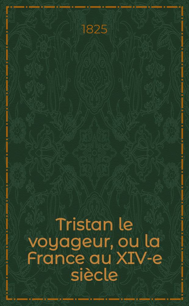 Tristan le voyageur, ou la France au XIV-e siècle : T. 1-6