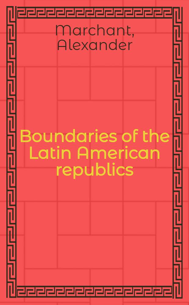 Boundaries of the Latin American republics : An annotated list of documents : 1493-1943 : (Tentative version)
