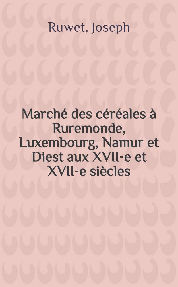 Marché des céréales à Ruremonde, Luxembourg, Namur et Diest aux XVII-e et XVII-e siècles